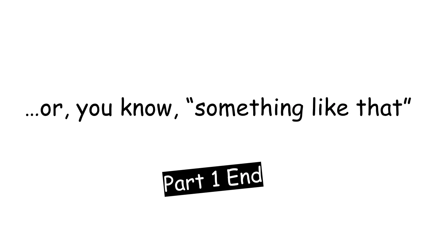 Slide 11: …or, you know, “something like that” Part 1 End